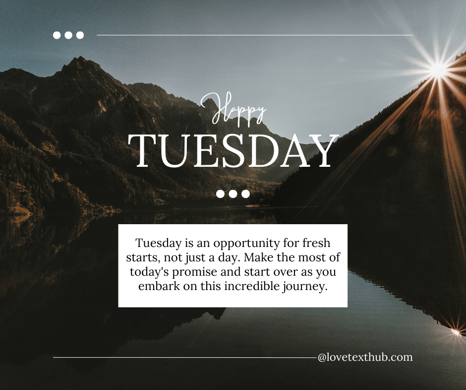 Tuesday is an opportunity for fresh starts, not just a day. Make the most of today's promise and start over as you embark on this incredible journey.